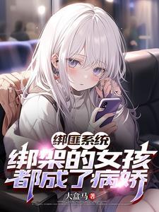 绑匪系统绑架的女孩都成了病娇TXT